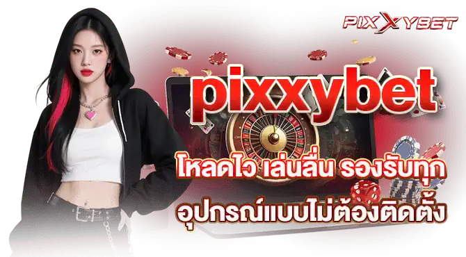pixxybet โหลดไว เล่นลื่น รองรับทุกอุปกรณ์แบบไม่ต้องติดตั้ง
