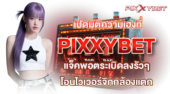 เปิดมิติความเฮงที่ PIXXYBET แจ็คพอตระเบิดลงรัวๆ โอนไวเวอร์จิกกล้องแตก